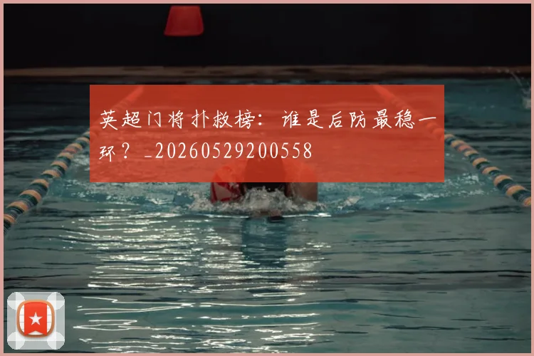 英超门将扑救榜:谁是后防最稳一环?_20260529200558