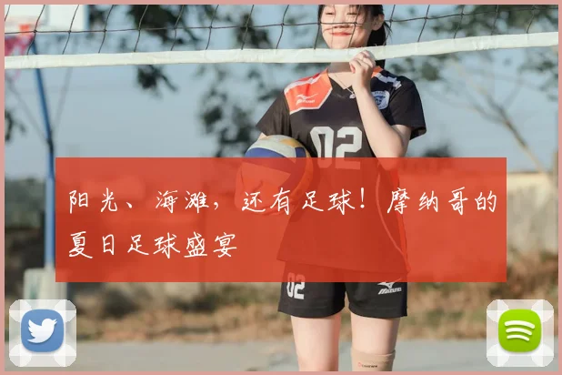 阳光、海滩，还有足球！摩纳哥的夏日足球盛宴