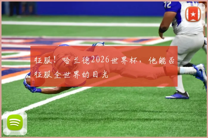 征服！哈兰德2026世界杯，他能否征服全世界的目光