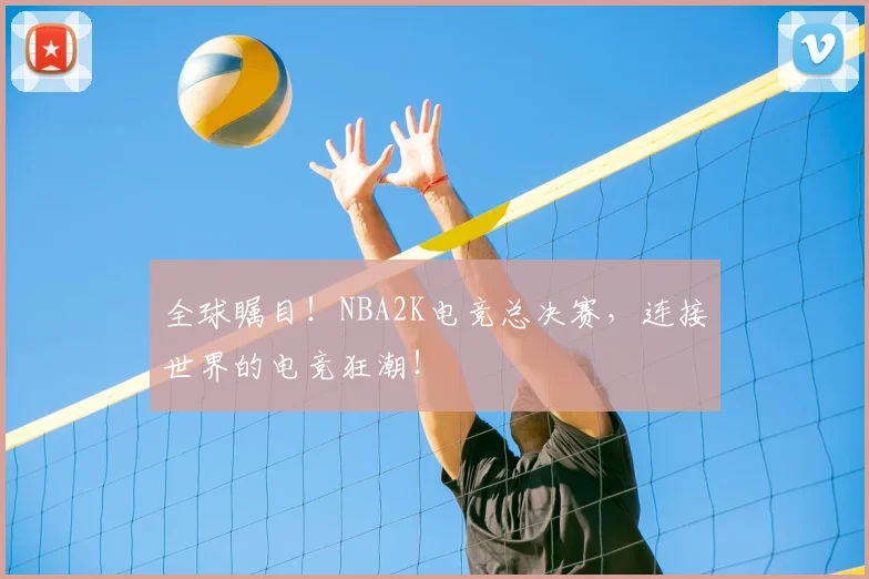 全球瞩目！NBA2K电竞总决赛，连接世界的电竞狂潮！