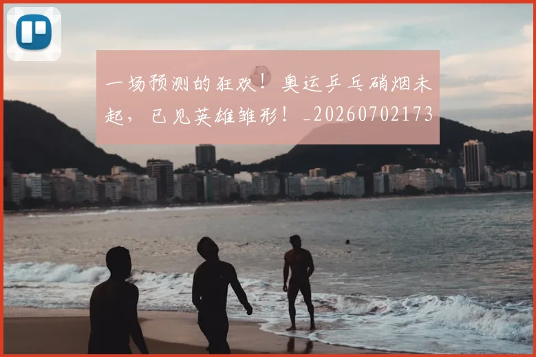 一场预测的狂欢！奥运乒乓硝烟未起，已见英雄雏形！_20260702173538