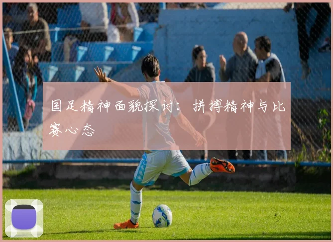 国足精神面貌探讨：拼搏精神与比赛心态