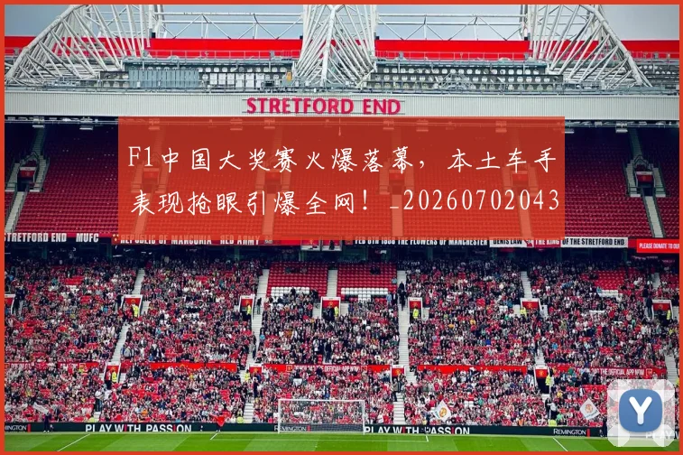 F1中国大奖赛火爆落幕,本土车手表现抢眼引爆全网!_20260702043058