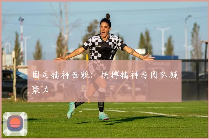 国足精神面貌：拼搏精神与团队凝聚力