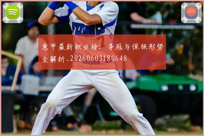 意甲最新积分榜：争冠与保级形势全解析_20260603180648