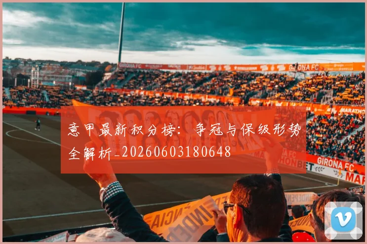 意甲最新积分榜：争冠与保级形势全解析_20260603180648