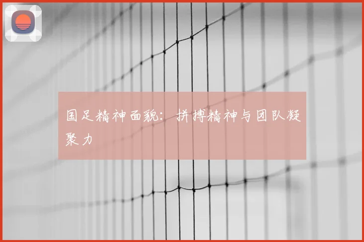 国足精神面貌：拼搏精神与团队凝聚力