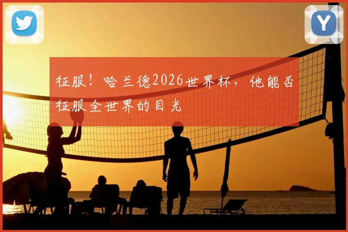 征服！哈兰德2026世界杯，他能否征服全世界的目光