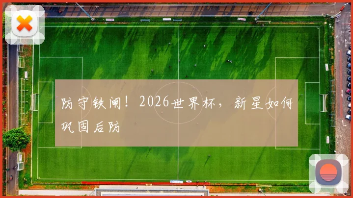 防守铁闸!2026世界杯,新星如何巩固后防