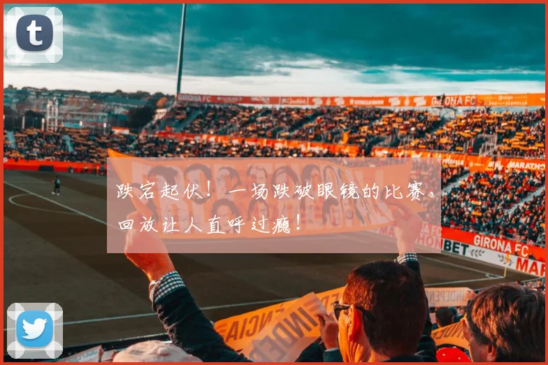 跌宕起伏！一场跌破眼镜的比赛，回放让人直呼过瘾！