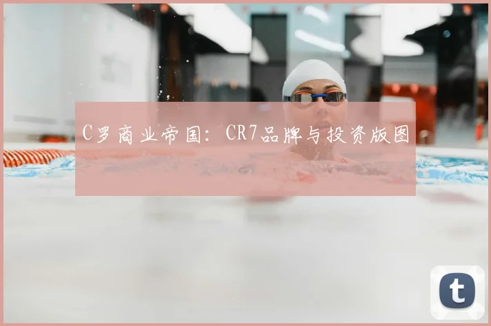 C罗商业帝国：CR7品牌与投资版图