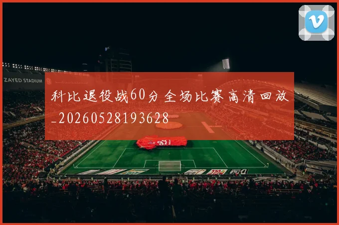 科比退役战60分全场比赛高清回放_20260528193628