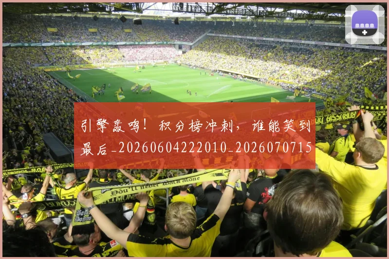 引擎轰鸣!积分榜冲刺,谁能笑到最后_20260604222010_20260707152110