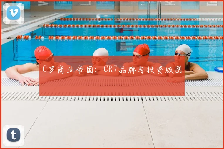 C罗商业帝国：CR7品牌与投资版图