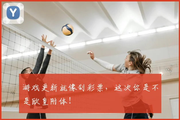 游戏更新就像刮彩票，这次你是不是欧皇附体！