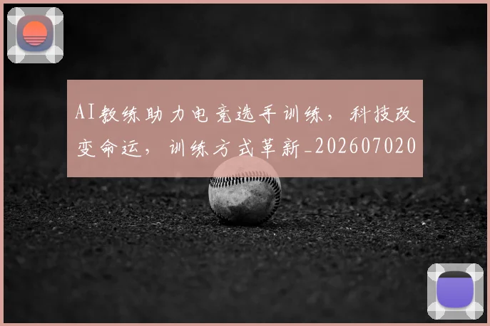 AI教练助力电竞选手训练，科技改变命运，训练方式革新_20260702034620