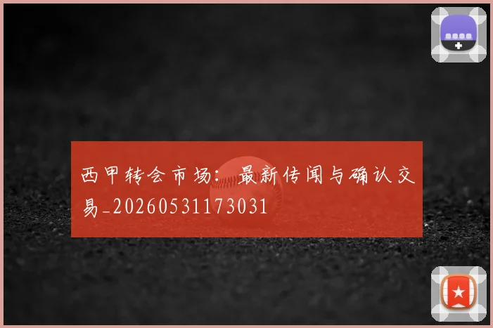 西甲转会市场：最新传闻与确认交易_20260531173031