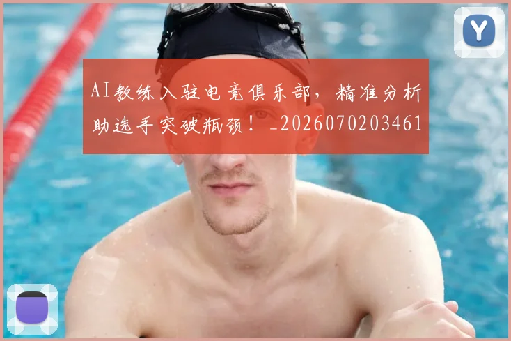 AI教练入驻电竞俱乐部，精准分析助选手突破瓶颈！_20260702034618