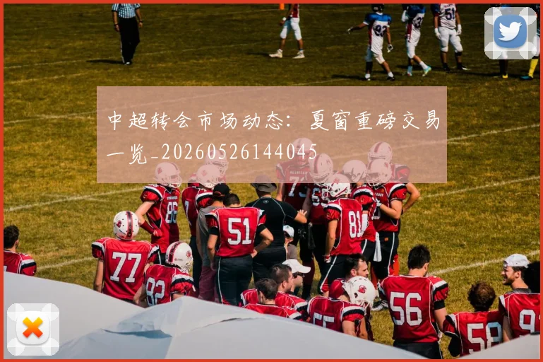 中超转会市场动态:夏窗重磅交易一览_20260526144045